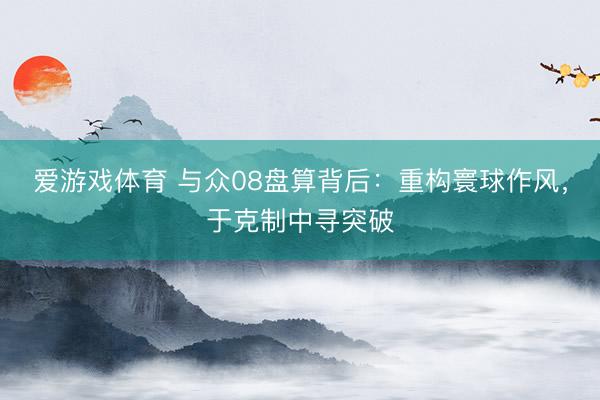 爱游戏体育 与众08盘算背后：重构寰球作风，于克制中寻突破
