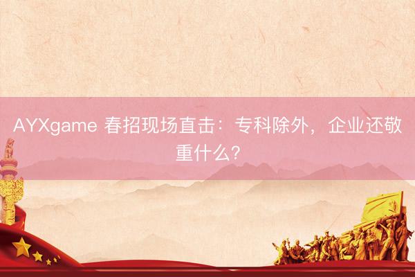AYXgame 春招现场直击:专科除外,企业还敬重什么?