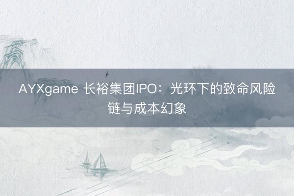 AYXgame 长裕集团IPO:光环下的致命风险链与成本幻象