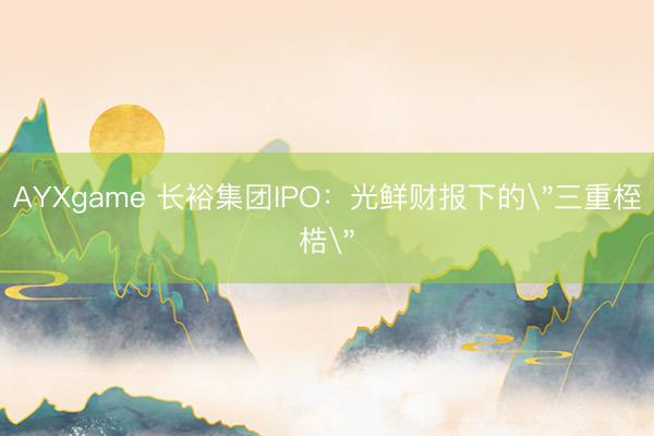 AYXgame 长裕集团IPO:光鲜财报下的