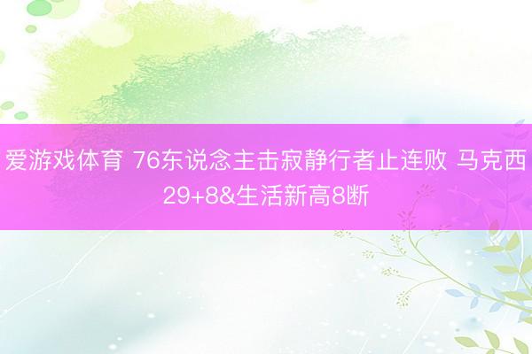 爱游戏体育 76东说念主击寂静行者止连败 马克西29+8&生活新高8断