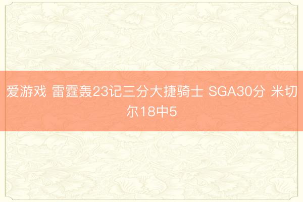 爱游戏 雷霆轰23记三分大捷骑士 SGA30分 米切尔18中5