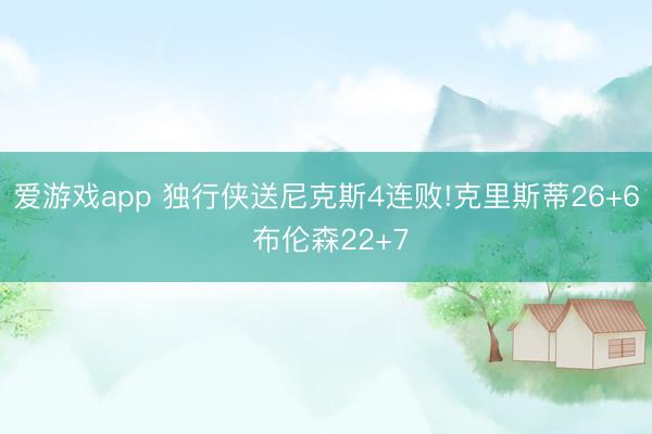 爱游戏app 独行侠送尼克斯4连败!克里斯蒂26+6 布伦森22+7