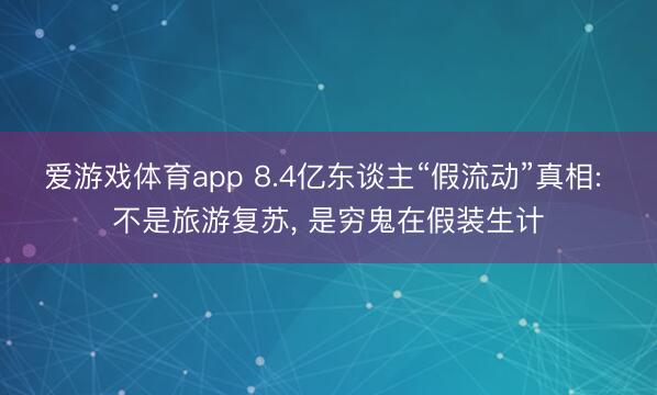 爱游戏体育app 8.4亿东谈主“假流动”真相: 不是旅游复苏， 是穷鬼在假装生计