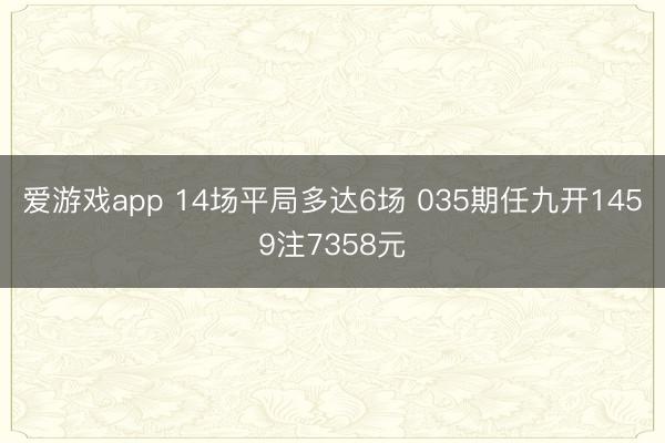 爱游戏app 14场平局多达6场 035期任九开1459注7358元