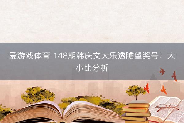 爱游戏体育 148期韩庆文大乐透瞻望奖号：大小比分析