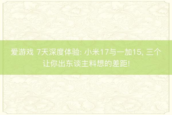 爱游戏 7天深度体验: 小米17与一加15， 三个让你出东谈主料想的差距!