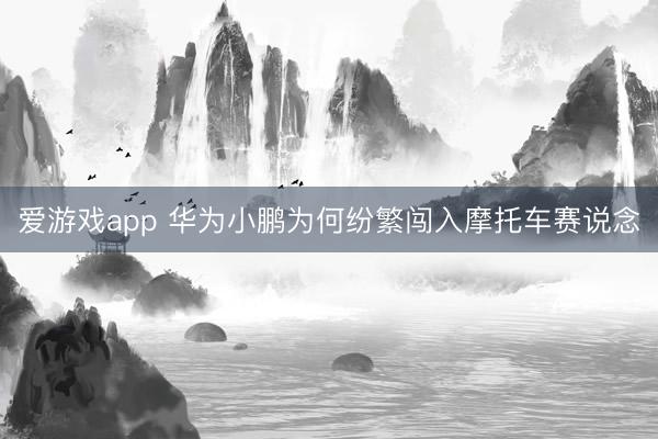 爱游戏app 华为小鹏为何纷繁闯入摩托车赛说念