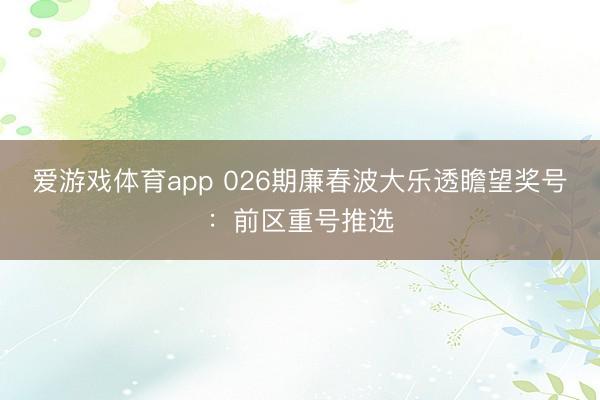爱游戏体育app 026期廉春波大乐透瞻望奖号：前区重号推选
