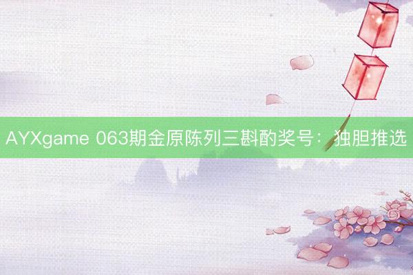 AYXgame 063期金原陈列三斟酌奖号:独胆推选