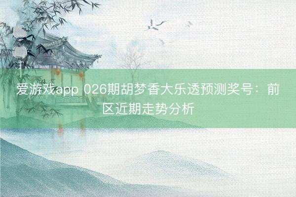 爱游戏app 026期胡梦香大乐透预测奖号:前区近期走势分析