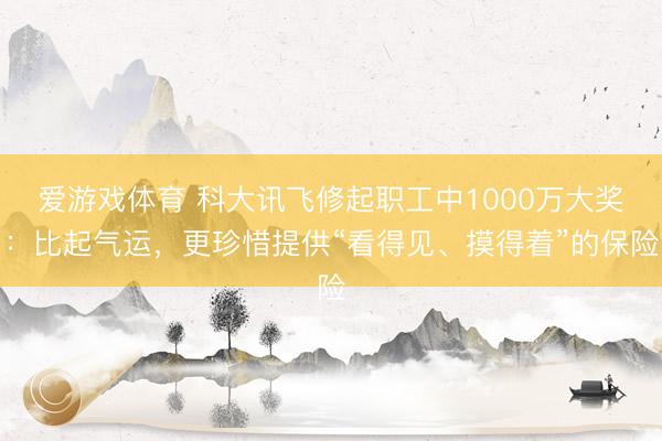 爱游戏体育 科大讯飞修起职工中1000万大奖:比起气运,更珍惜提供“看得见、摸得着”的保险