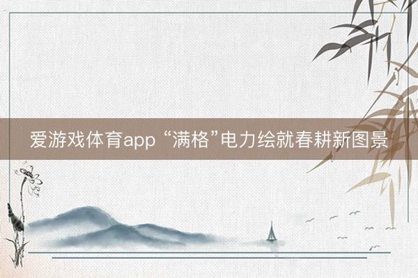 爱游戏体育app “满格”电力绘就春耕新图景