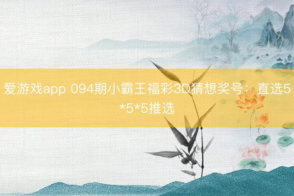爱游戏app 094期小霸王福彩3D猜想奖号：直选5*5*5推选