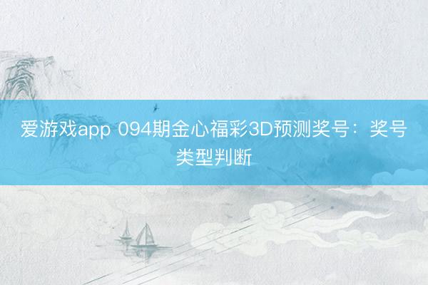 爱游戏app 094期金心福彩3D预测奖号：奖号类型判断