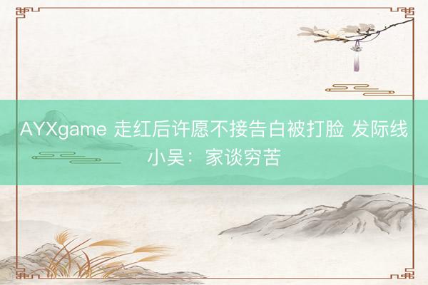 AYXgame 走红后许愿不接告白被打脸 发际线小吴：家谈穷苦