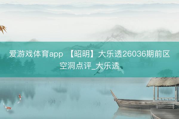 爱游戏体育app 【昭明】大乐透26036期前区空洞点评_大乐透
