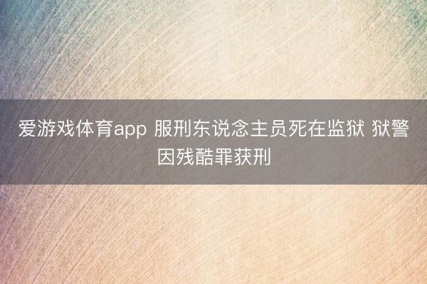 爱游戏体育app 服刑东说念主员死在监狱 狱警因残酷罪获刑