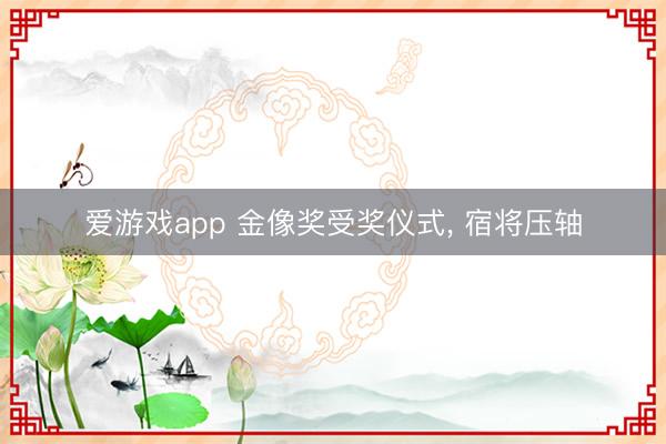 爱游戏app 金像奖受奖仪式， 宿将压轴