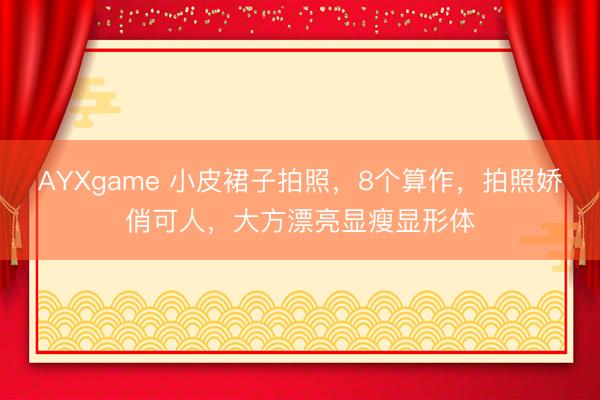 AYXgame 小皮裙子拍照，8个算作，拍照娇俏可人，大方漂亮显瘦显形体