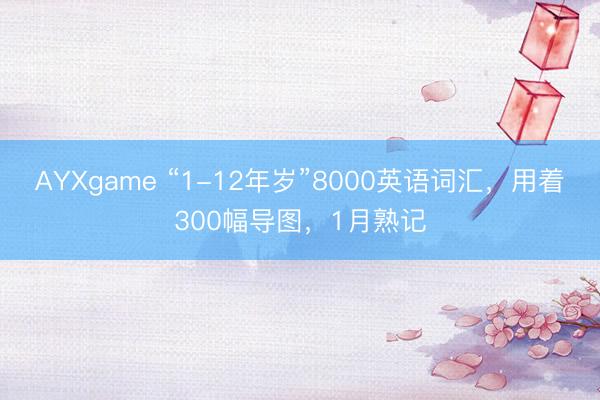 AYXgame “1-12年岁”8000英语词汇，用着300幅导图，1月熟记