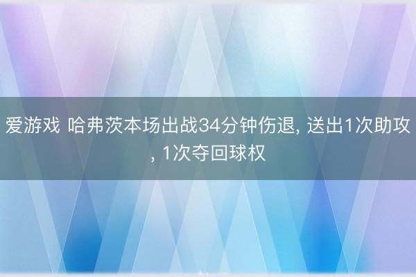 爱游戏 哈弗茨本场出战34分钟伤退， 送出1次助攻， 1次夺回球权