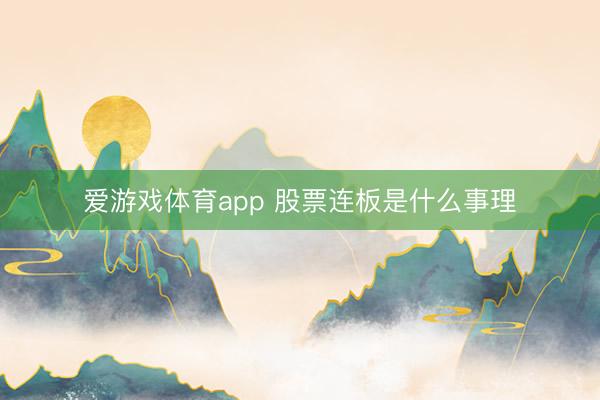 爱游戏体育app 股票连板是什么事理