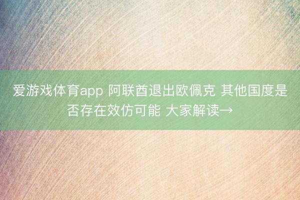 爱游戏体育app 阿联酋退出欧佩克 其他国度是否存在效仿可能 大家解读→