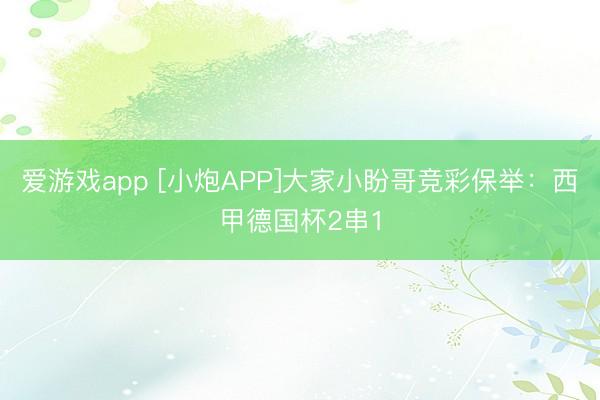 爱游戏app [小炮APP]大家小盼哥竞彩保举：西甲德国杯2串1