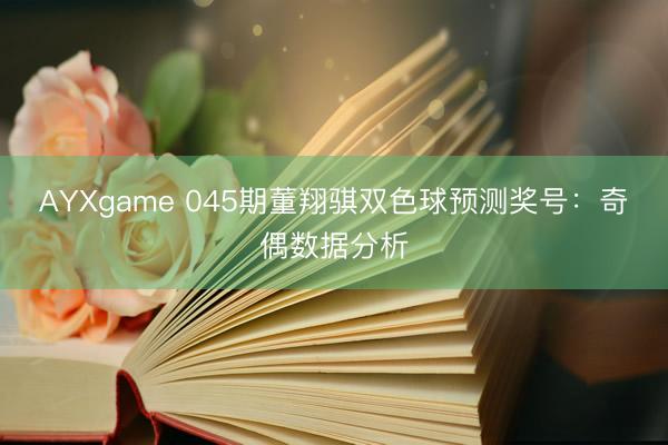 AYXgame 045期董翔骐双色球预测奖号：奇偶数据分析