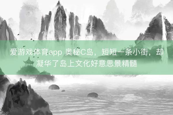 爱游戏体育app 奥秘C岛，短短一条小街，却凝华了岛上文化好意思景精髓