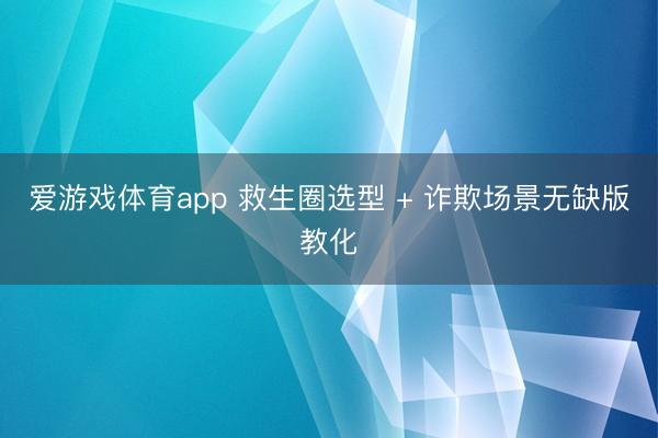 爱游戏体育app 救生圈选型 + 诈欺场景无缺版教化