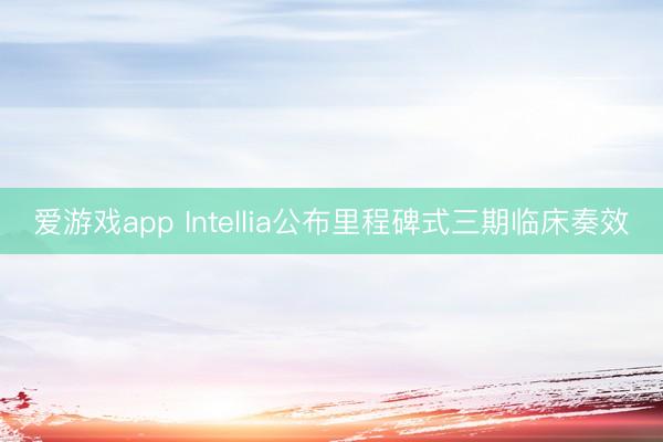 爱游戏app Intellia公布里程碑式三期临床奏效
