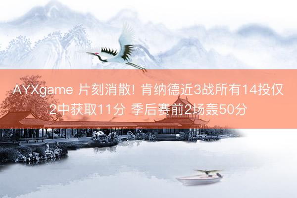 AYXgame 片刻消散! 肯纳德近3战所有14投仅2中获取11分 季后赛前2场轰50分