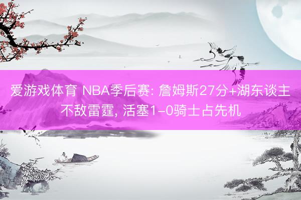 爱游戏体育 NBA季后赛: 詹姆斯27分+湖东谈主不敌雷霆， 活塞1-0骑士占先机