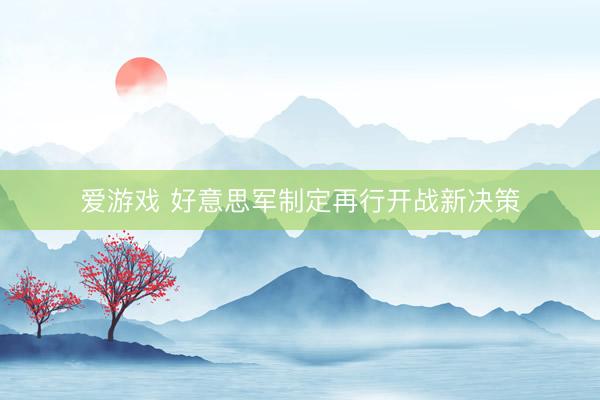 爱游戏 好意思军制定再行开战新决策