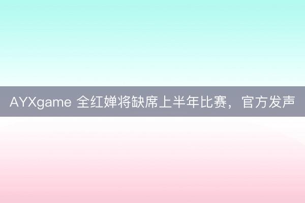 AYXgame 全红婵将缺席上半年比赛，官方发声