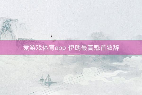 爱游戏体育app 伊朗最高魁首致辞