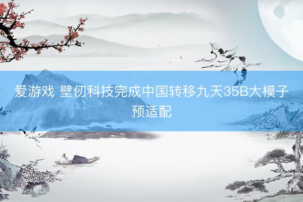 爱游戏 壁仞科技完成中国转移九天35B大模子预适配
