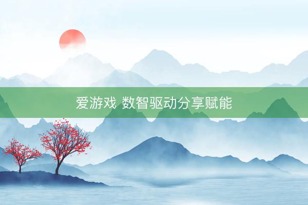 爱游戏 数智驱动分享赋能