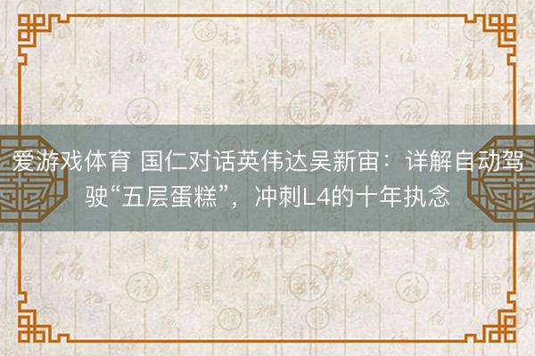 爱游戏体育 国仁对话英伟达吴新宙：详解自动驾驶“五层蛋糕”，冲刺L4的十年执念