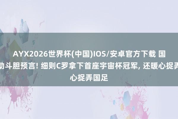 AYX2026世界杯(中国)IOS/安卓官方下载 国安外助斗胆预言! 细则C罗拿下首座宇宙杯冠军, 还暖心捉弄国足