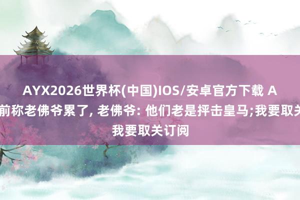 AYX2026世界杯(中国)IOS/安卓官方下载 ABC此前称老佛爷累了, 老佛爷: 他们老是抨击皇马;我要取关订阅