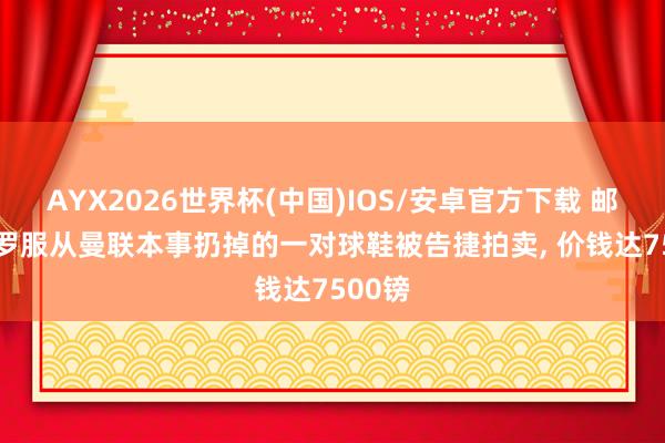 AYX2026世界杯(中国)IOS/安卓官方下载 邮报: C罗服从曼联本事扔掉的一对球鞋被告捷拍卖， 价钱达7500镑