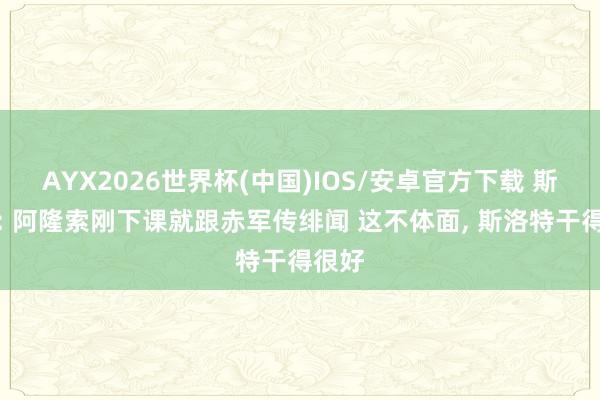 AYX2026世界杯(中国)IOS/安卓官方下载 斯内德: 阿隆索刚下课就跟赤军传绯闻 这不体面， 斯洛特干得很好