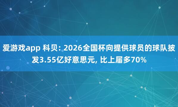 爱游戏app 科贝: 2026全国杯向提供球员的球队披发3.55亿好意思元， 比上届多70%