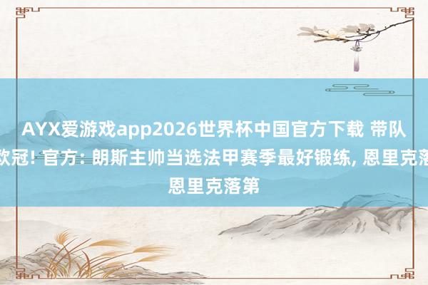 AYX爱游戏app2026世界杯中国官方下载 带队进欧冠! 官方: 朗斯主帅当选法甲赛季最好锻练, 恩里克落第