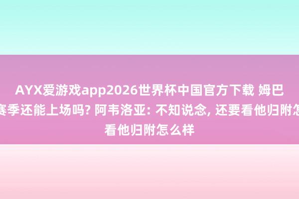 AYX爱游戏app2026世界杯中国官方下载 姆巴佩本赛季还能上场吗? 阿韦洛亚: 不知说念, 还要看他归附怎么样