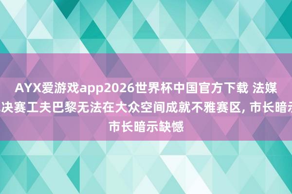 AYX爱游戏app2026世界杯中国官方下载 法媒: 欧冠决赛工夫巴黎无法在大众空间成就不雅赛区, 市长暗示缺憾