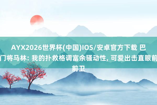 AYX2026世界杯(中国)IOS/安卓官方下载 巴黎门将马林: 我的扑救格调富余骚动性， 可爱出击直眼前卫
